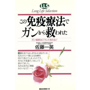 この免疫療法でガンから救われた ガン細胞はこうして消える！ ロングライフセレクション/佐藤一英(著者)　