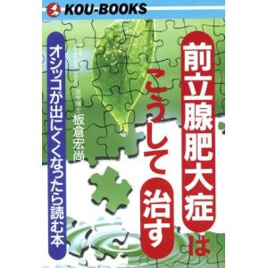 前立腺肥大症はこうして治す オシッコが出にくくなったら読む本 ＫＯＵ　ＢＯＯＫＳ／板倉宏尚(著者)