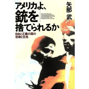 アメリカよ、銃を捨てられるか 自由と正義の国の悲劇と狂気/矢部武(著者)　