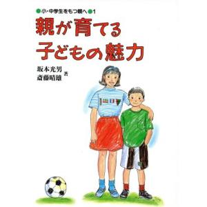 親が育てる子どもの魅力 小・中学生をもつ親へ1/坂本光男(著者),斎藤晴雄(著者)