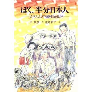 ぼく、半分日本人 父さんは中国残留孤児 創作児童文学館12/中繁彦(著者),北島新平　