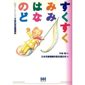 すくすく みみ・はな・のど お母さんのための子供の耳鼻咽喉科/平林明(著者),日本耳鼻咽喉科医会連合会
