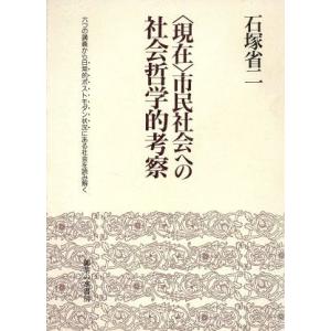 「現在」市民社会への社会哲学的考察 六つの講義から日常的ポストモダン状況にある社会を読み解く／石塚省...