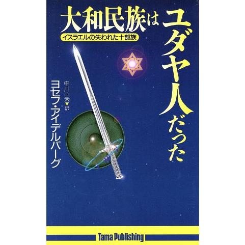 大和民族はユダヤ人だった イスラエルの失われた十部族 たまの新書／ヨセフアイデルバーグ(著者),中川...