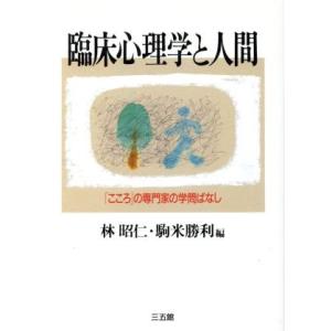 臨床心理学と人間 「こころ」の専門家の学問ばなし/林昭仁(編者),駒米勝利(編者)