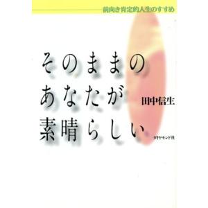 そのままのあなたが素晴らしい 前向き肯定的人生のすすめ/田中信生(著者)　