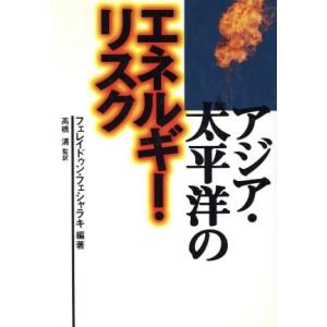 アジア・太平洋のエネルギー・リスク/フェレイドゥンフェシャラキ(著者),高橋清(訳者),本間誠(訳