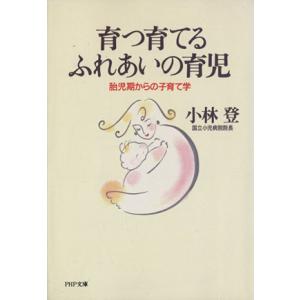育つ育てるふれあいの育児 胎児期からの子育て学 PHP文庫/小林登(著者)