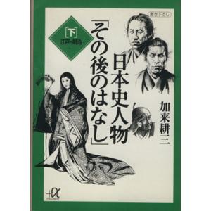 日本史人物「その後のはなし」(下) 江戸・明治 講談社+α文庫/加来耕三(著者)