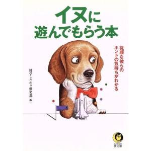 イヌに遊んでもらう本 従順な彼らのホントの気持ちがわかる KAWADE夢文庫/博学こだわり倶楽部(編者)