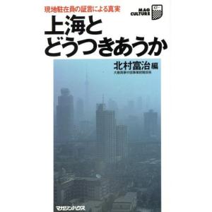 上海とどうつきあうか 現地駐在員の証言による真実 マグ・カルチャー24/北村富治(編者)