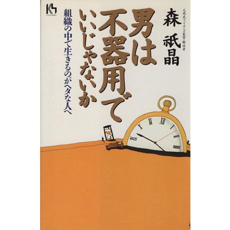 男は不器用でいいじゃないか 組織の中で生きるのがヘタな人へ 講談社ニューハードカバー／森祇晶(著者)