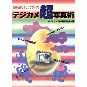 デジカメ超写真術 仕事も遊びもランクアップ！/デジカメ活用研究会(編者)