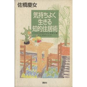 気持ちよく生きる知的住居術 これからの生き方と住まいはここがポイント/佐橋慶女(著者)　