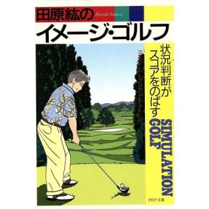 田原紘のイメージ・ゴルフ 状況判断がスコアをのばす PHP文庫/田原紘(著者)