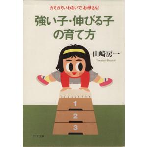 強い子・伸びる子の育て方 ガミガミいわないで、お母さん！ PHP文庫/山崎房一(著者)