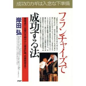 フランチャイズで成功する法 業種選び、加盟の手続きから資金計画、店舗経営まで PHPビジネス選書/岸...