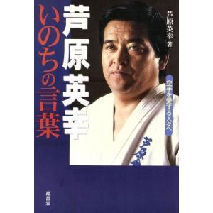 芦原英幸　いのちの言葉 空手を愛する人々へ／芦原英幸(著者)