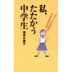 私、たたかう中学生 ったく、こんな学校でみんな平気なの？/滝本久美子(著者)