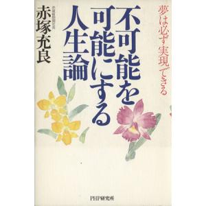 不可能を可能にする人生論 夢は必ず実現できる/赤塚充良(著者)