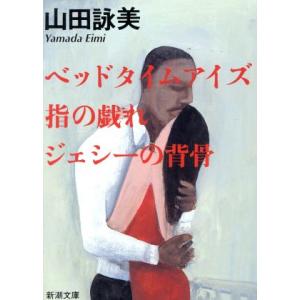 ベッドタイムアイズ・指の戯れ・ジェシーの背骨 新潮文庫／山田詠美(著者)