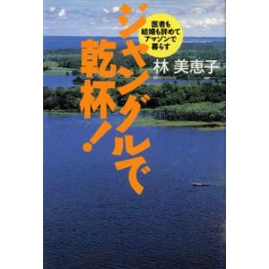 ジャングルで乾杯！ 医者も結婚も辞めてアマゾンで暮らす／林美恵子(著者)