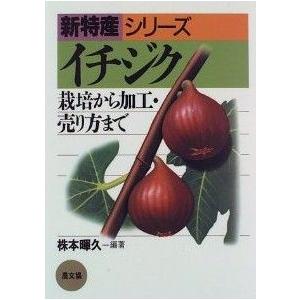 イチジク 栽培から加工・売り方まで 新特産シリーズ／株本暉久(著者)