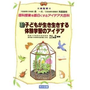 子どもが生き生きする体験学習のアイデア 理科授業を面白くするアイデア大百科15/中山迅(著者),山口幸