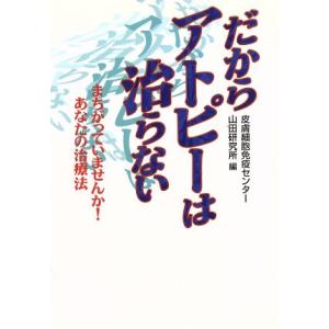だからアトピーは治らない まちがっていませんか！あなたの治療法/皮膚細胞免疫センター山田研究所(編者)