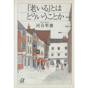 「老いる」とはどういうことか 講談社＋α文庫／河合隼雄(著者)