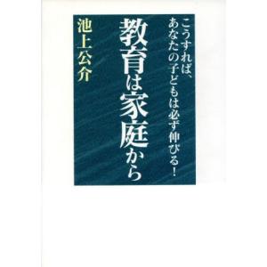 教育は家庭から こうすれば、あなたの子どもは必ず伸びる！/池上公介(著者)　