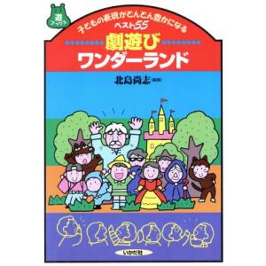 劇遊びワンダーランド 子どもの表現がどんどん豊かになるベスト55 遊ブックス/北島尚志(著者)　