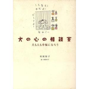犬の心の相談室 犬も人も幸福になろう/利岡裕子(著者),河原まり子
