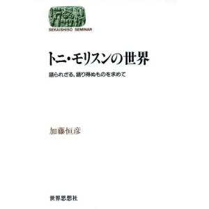 トニ・モリスンの世界 語られざる、語り得ぬものを求めて ＳＥＫＡＩＳＨＩＳＯ　ＳＥＭＩＮＡＲ／加藤恒...