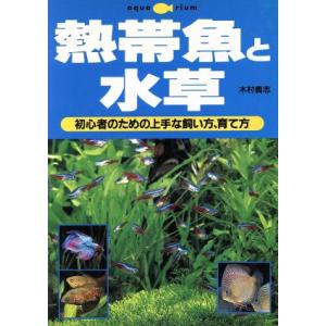 熱帯魚と水草 初心者のための上手な飼い方、育て方／木村義志(著者),主婦の友社(編者)