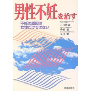 男性不妊を治す 不妊の原因は女性だけではない/石川博通(著者),小塙清(著者),丸茂健(