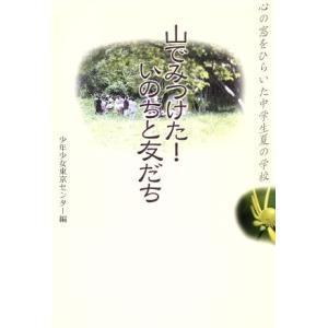 山でみつけた！いのちと友だち 心の窓をひらいた中学生夏の学校/少年少女東京センター(編者)