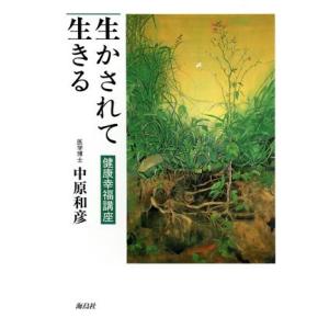 生かされて生きる 健康幸福講座/中原和彦(著者)　
