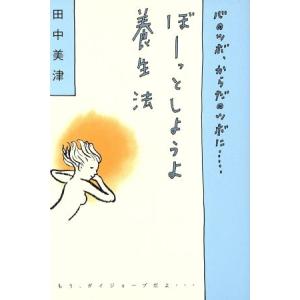 ぼーっとしようよ養生法 心のツボ、からだのツボに…/田中美津(著者)