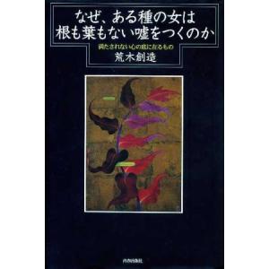 なぜ、ある種の女は根も葉もない嘘をつくのか 満たされない心の底に在るもの/荒木創造(著者)
