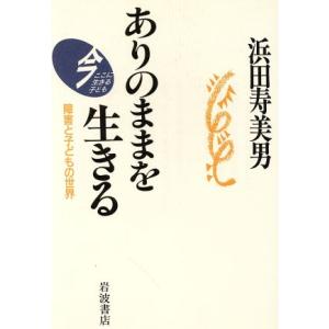 ありのままを生きる 障害と子どもの世界 今ここに生きる子ども 今ここに生きる子ども/浜田寿美男(　