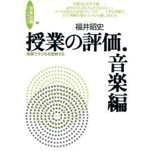 授業の評価・音楽編 授業で子どもを理解する 音楽指導ハンドブック/福井昭史(著者)　