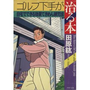 ゴルフ下手が治る本 自宅でできる効果てきめん練習法 PHP文庫/田原紘(著者)
