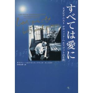 すべては愛に 天才ピアニスト、デヴィッド・ヘルフゴットの生涯/ギリアンヘルフゴット(著者),アリッサ