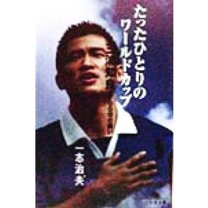 たったひとりのワールドカップ 三浦知良、1700日の闘い 幻冬舎文庫/一志治夫(著者)