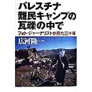 パレスチナ難民キャンプの瓦礫の中で フォト・ジャーナリストが見た三十年／広河隆一(著者)