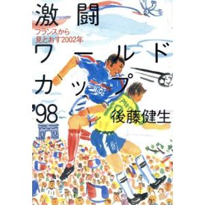激闘ワールドカップ’98 フランスから見とおす2002年/後藤健生(著者)　