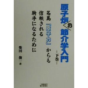 原子炉お節介学入門(下巻) 名馬「原子力」からも信頼される騎手になるために/柴田俊一(著者)