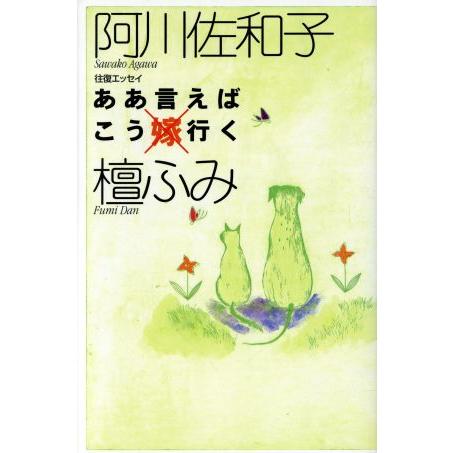 往復エッセイ　ああ言えばこう行く 往復エッセイ／阿川佐和子(著者),檀ふみ(著者)