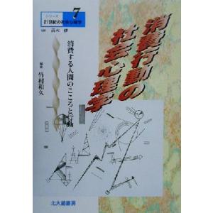 消費行動の社会心理学 消費する人間のこころと行動 シリーズ２１世紀の社会心理学７／竹村和久(編者),...